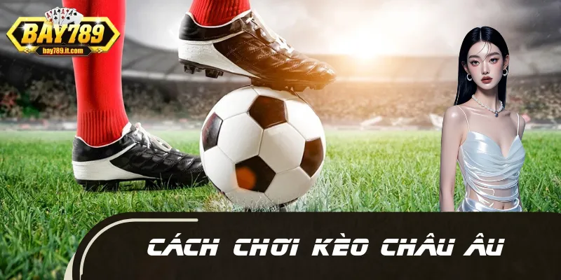 Kèo Châu Âu - Hé Lộ Tuyệt Chiêu Thượng Hạng Của Dân Chuyên