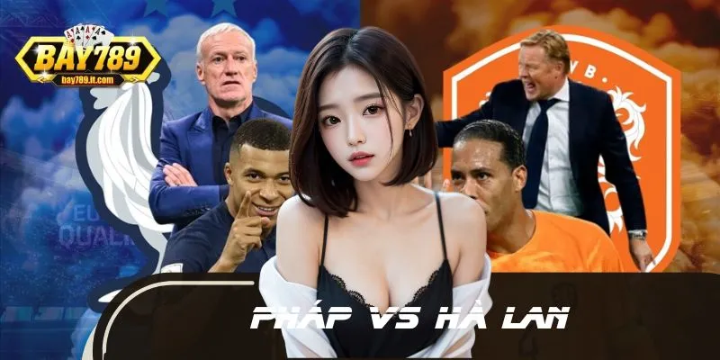 Pháp vs Hà Lan – Soi kèo và dự đoán tỷ số cực chuẩn